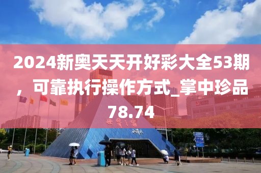 2024新奧天天開好彩大全53期，可靠執行操作方式_掌中珍品78.74