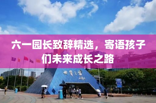 六一園長致辭精選，寄語孩子們未來成長之路