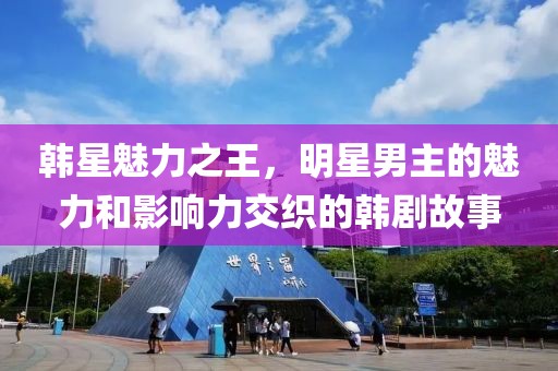 韓星魅力之王，明星男主的魅力和影響力交織的韓劇故事