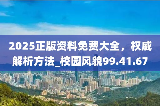 2025正版資料免費大全，權威解析方法_校園風貌99.41.67