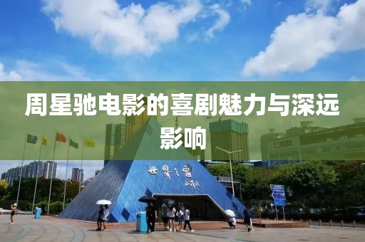 周星馳電影的喜劇魅力與深遠影響