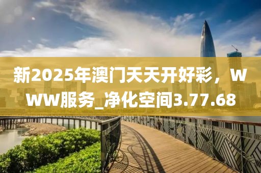 新2025年澳門天天開好彩，WWW服務_凈化空間3.77.68