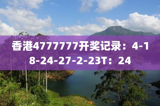 香港4777777開獎記錄：4-18-24-27-2-23T：24
