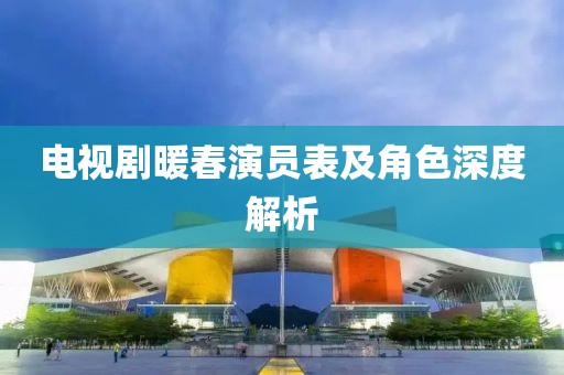 電視劇暖春演員表及角色深度解析