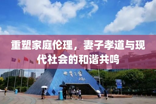 重塑家庭倫理，妻子孝道與現代社會的和諧共鳴