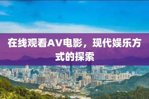 在線觀看AV電影，現代娛樂方式的探索