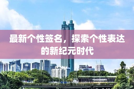 最新個性簽名，探索個性表達的新紀元時代