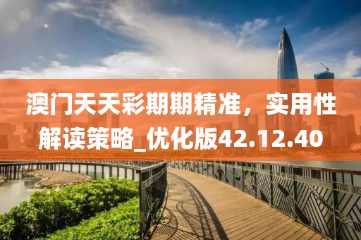 澳門天天彩期期精準，實用性解讀策略_優化版42.12.40