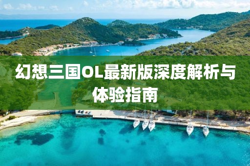 幻想三國OL最新版深度解析與體驗指南