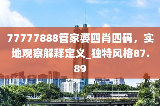 77777888管家婆四肖四碼，實地觀察解釋定義_獨特風格87.89