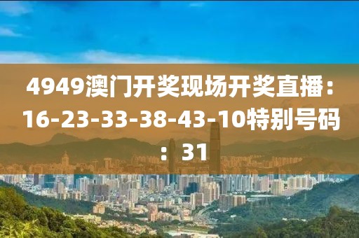 4949澳門開獎現場開獎直播：16-23-33-38-43-10特別號碼：31
