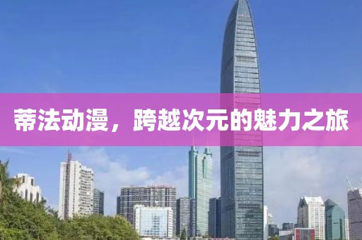 蒂法動漫，跨越次元的魅力之旅