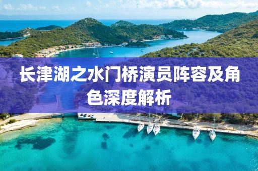 長津湖之水門橋演員陣容及角色深度解析
