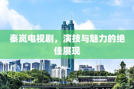 秦嵐電視劇，演技與魅力的絕佳展現