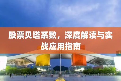 股票貝塔系數，深度解讀與實戰應用指南