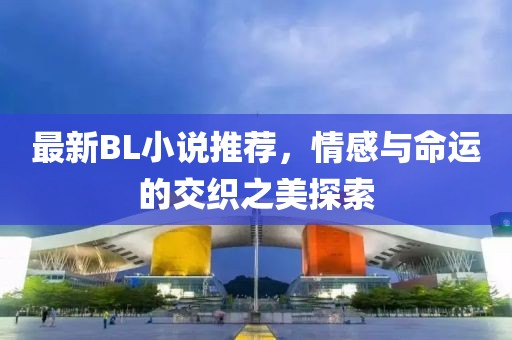 最新BL小說推薦，情感與命運的交織之美探索