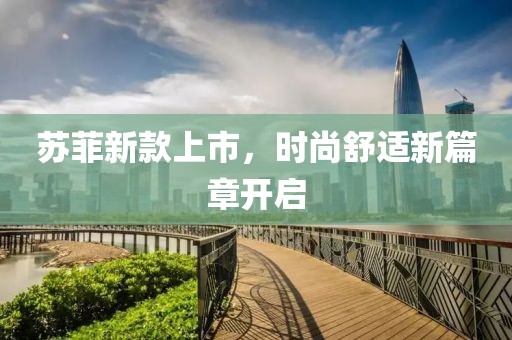 蘇菲新款上市，時尚舒適新篇章開啟