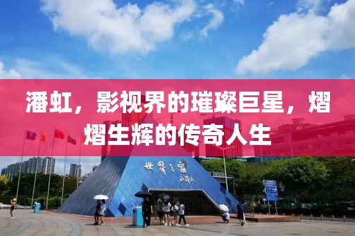 潘虹，影視界的璀璨巨星，熠熠生輝的傳奇人生