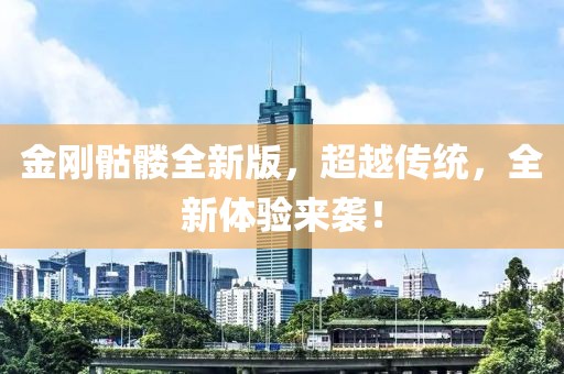 金剛骷髏全新版，超越傳統，全新體驗來襲！