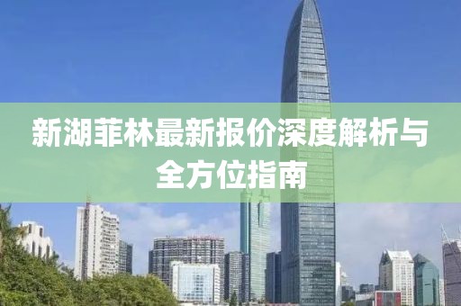 新湖菲林最新報價深度解析與全方位指南