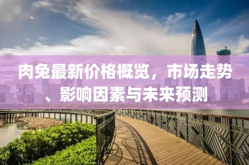肉兔最新價格概覽，市場走勢、影響因素與未來預測