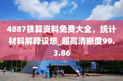 4887鐵算資料免費大全，統計材料解釋設想_超高清晰度99.3.86