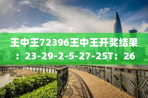 王中王72396王中王開獎結果：23-29-2-5-27-25T：26