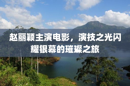 趙麗穎主演電影，演技之光閃耀銀幕的璀璨之旅