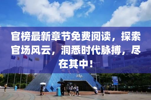官榜最新章節免費閱讀，探索官場風云，洞悉時代脈搏，盡在其中！