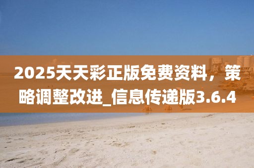 2025天天彩正版免費資料，策略調整改進_信息傳遞版3.6.40
