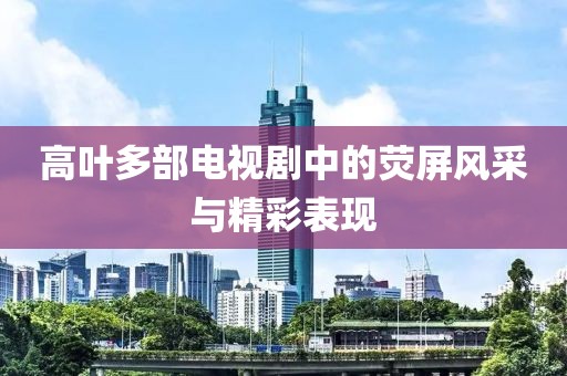 高葉多部電視劇中的熒屏風采與精彩表現