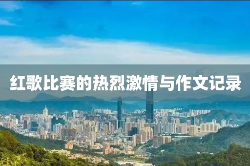 紅歌比賽的熱烈激情與作文記錄