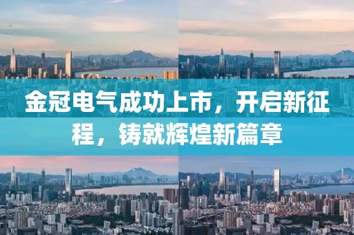 金冠電氣成功上市，開啟新征程，鑄就輝煌新篇章