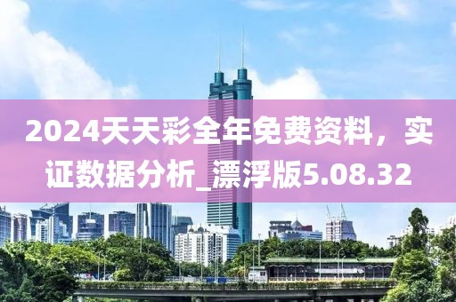 2024天天彩全年免費資料，實證數據分析_漂浮版5.08.32