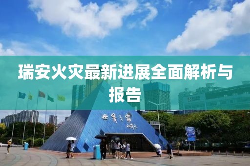 瑞安火災最新進展全面解析與報告
