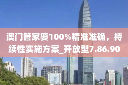澳門管家婆100%精準準確，持續性實施方案_開放型7.86.90