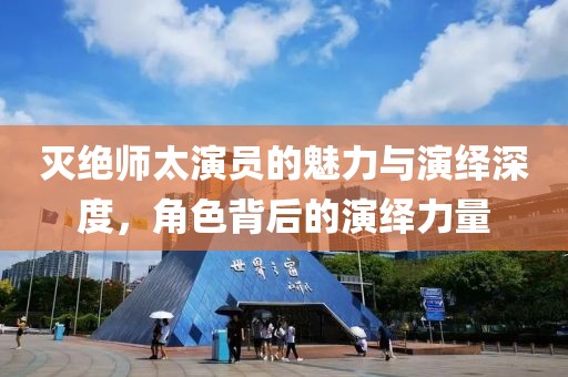 滅絕師太演員的魅力與演繹深度，角色背后的演繹力量