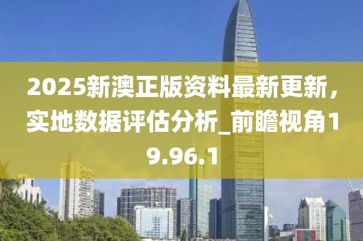 2025新澳正版資料最新更新，實地數據評估分析_前瞻視角19.96.1