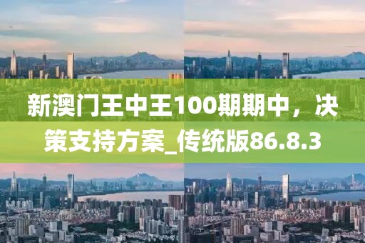 新澳門王中王100期期中，決策支持方案_傳統版86.8.3