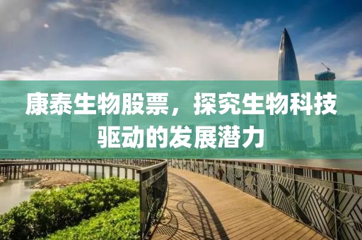 康泰生物股票，探究生物科技驅動的發展潛力