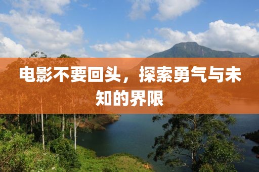 電影不要回頭，探索勇氣與未知的界限