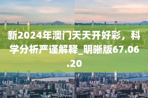 新2024年澳門天天開好彩，科學分析嚴謹解釋_明晰版67.06.20