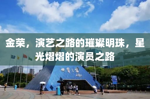 金榮，演藝之路的璀璨明珠，星光熠熠的演員之路