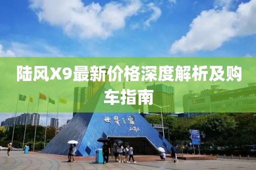 陸風X9最新價格深度解析及購車指南