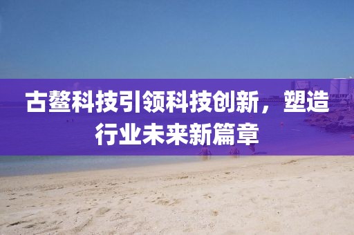 古鰲科技引領科技創新，塑造行業未來新篇章
