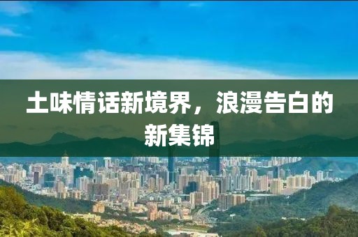 土味情話新境界，浪漫告白的新集錦