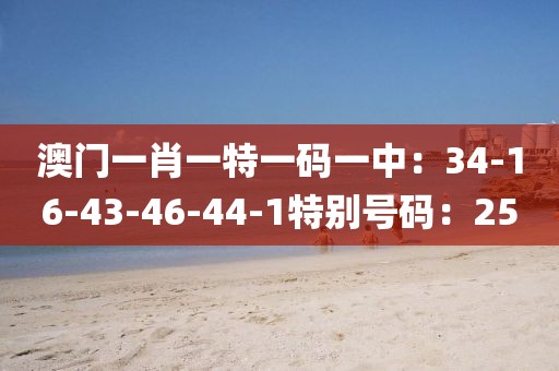 澳門一肖一特一碼一中：34-16-43-46-44-1特別號碼：25