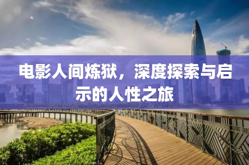 電影人間煉獄，深度探索與啟示的人性之旅