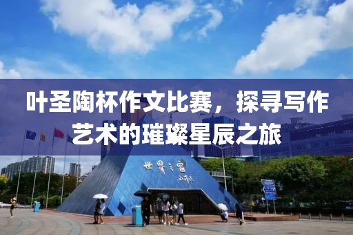 葉圣陶杯作文比賽，探尋寫作藝術的璀璨星辰之旅