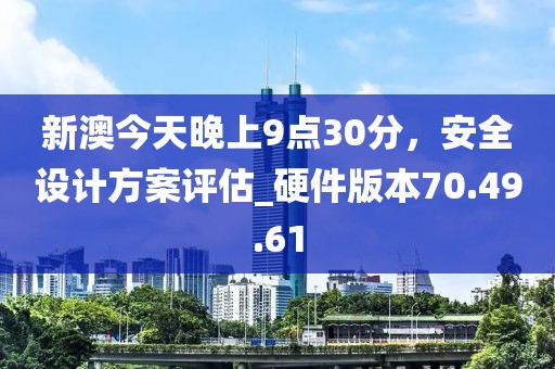 新澳今天晚上9點30分，安全設計方案評估_硬件版本70.49.61